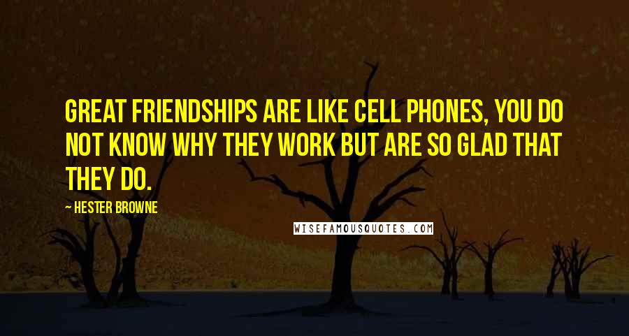 Hester Browne Quotes: Great friendships are like cell phones, you do not know why they work but are so glad that they do.