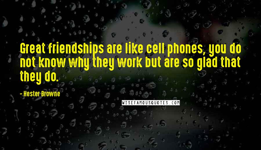 Hester Browne Quotes: Great friendships are like cell phones, you do not know why they work but are so glad that they do.