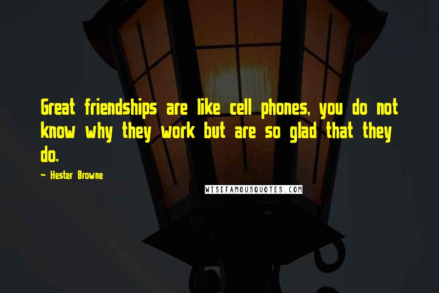 Hester Browne Quotes: Great friendships are like cell phones, you do not know why they work but are so glad that they do.