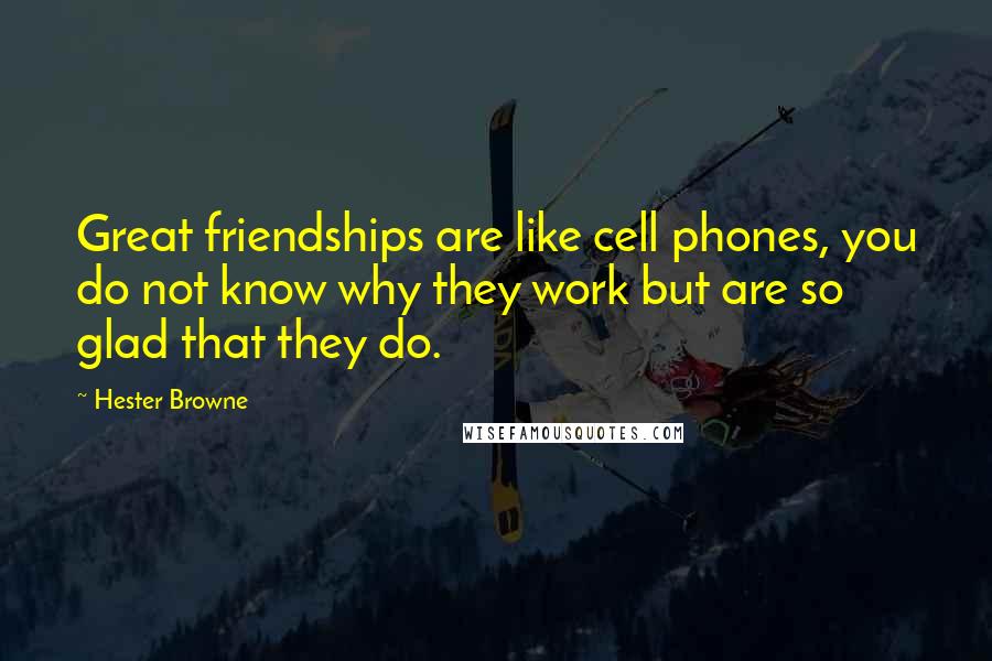 Hester Browne Quotes: Great friendships are like cell phones, you do not know why they work but are so glad that they do.