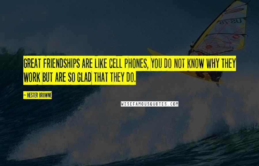 Hester Browne Quotes: Great friendships are like cell phones, you do not know why they work but are so glad that they do.