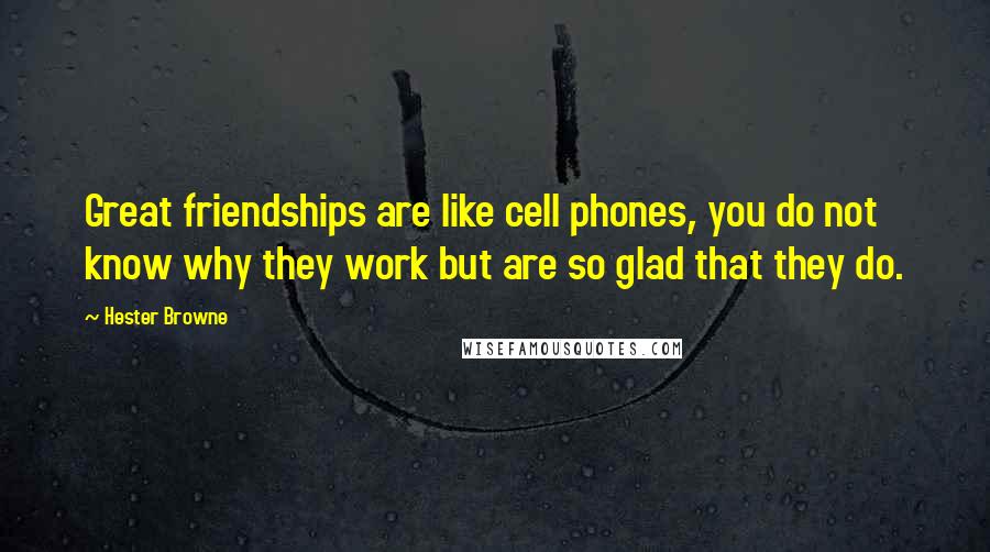 Hester Browne Quotes: Great friendships are like cell phones, you do not know why they work but are so glad that they do.