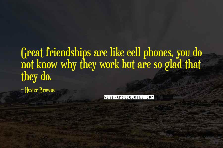 Hester Browne Quotes: Great friendships are like cell phones, you do not know why they work but are so glad that they do.