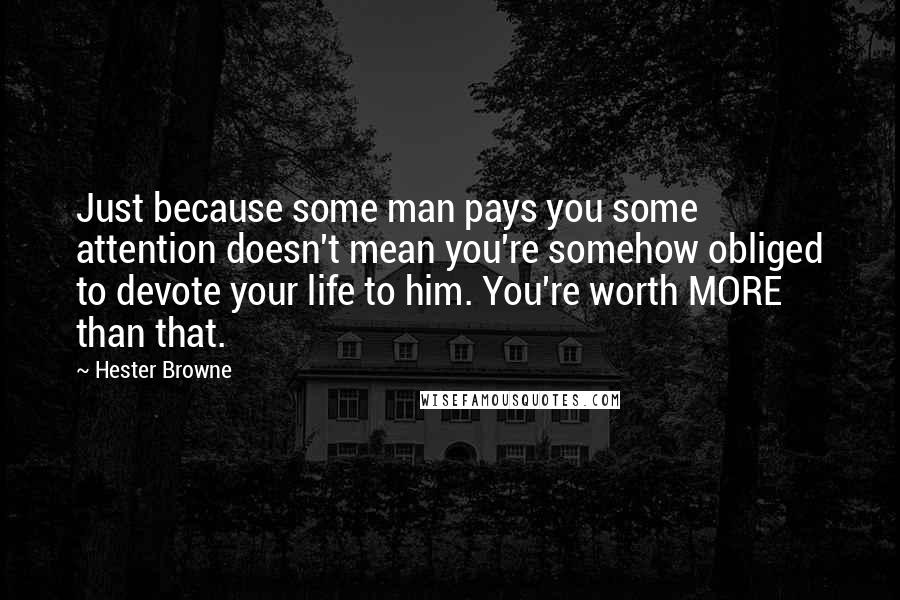 Hester Browne Quotes: Just because some man pays you some attention doesn't mean you're somehow obliged to devote your life to him. You're worth MORE than that.