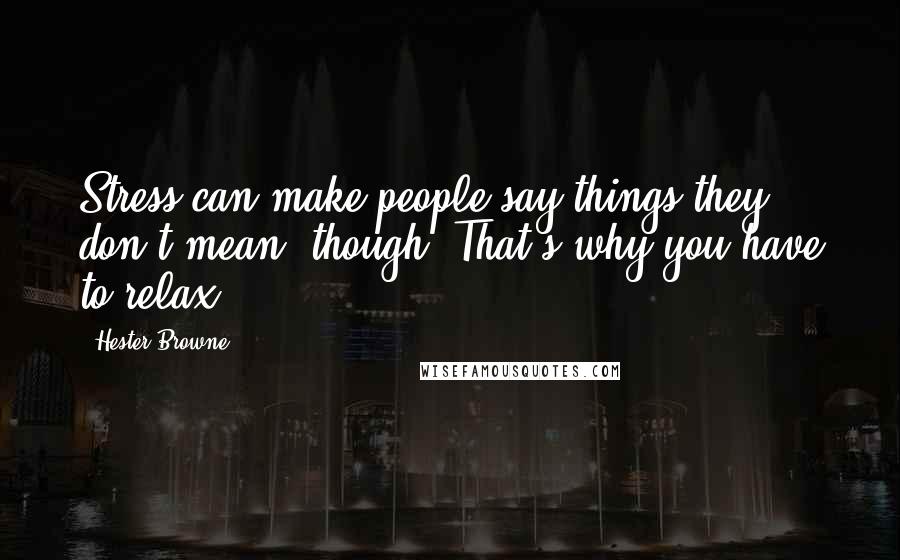 Hester Browne Quotes: Stress can make people say things they don't mean, though. That's why you have to relax.