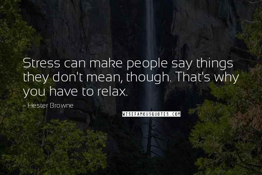 Hester Browne Quotes: Stress can make people say things they don't mean, though. That's why you have to relax.