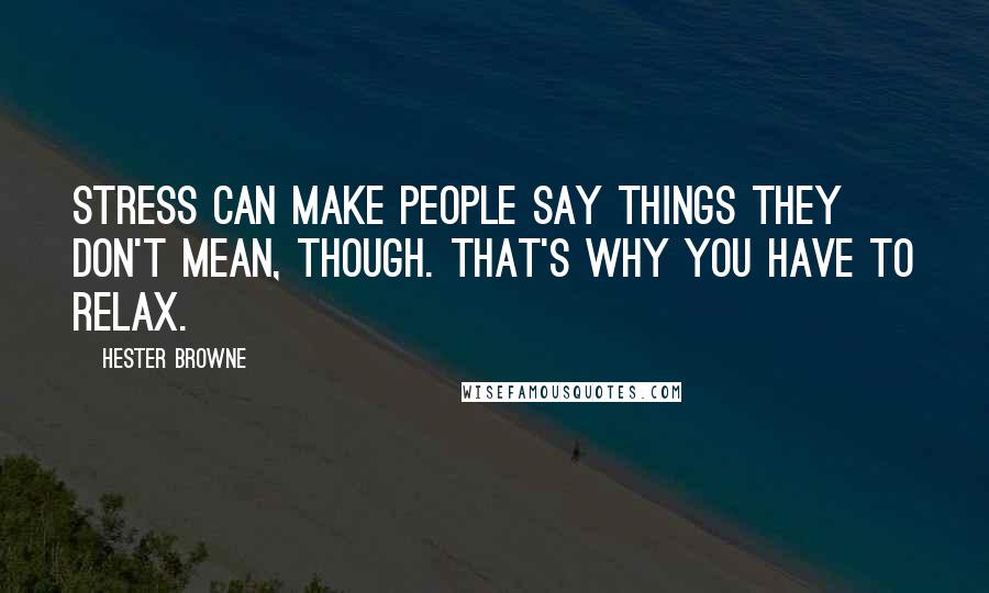 Hester Browne Quotes: Stress can make people say things they don't mean, though. That's why you have to relax.