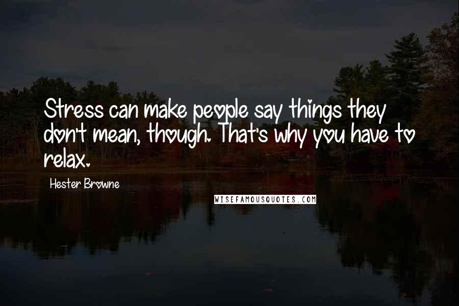 Hester Browne Quotes: Stress can make people say things they don't mean, though. That's why you have to relax.