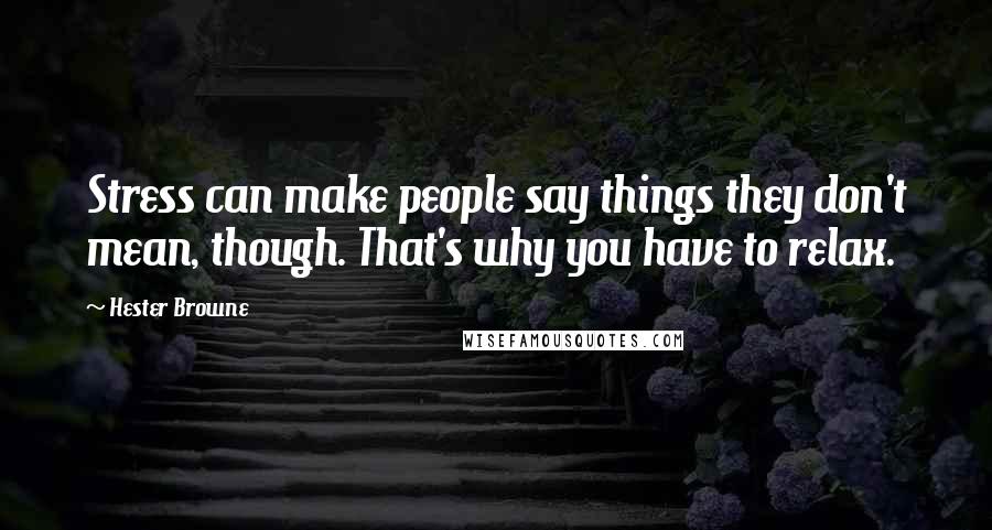 Hester Browne Quotes: Stress can make people say things they don't mean, though. That's why you have to relax.