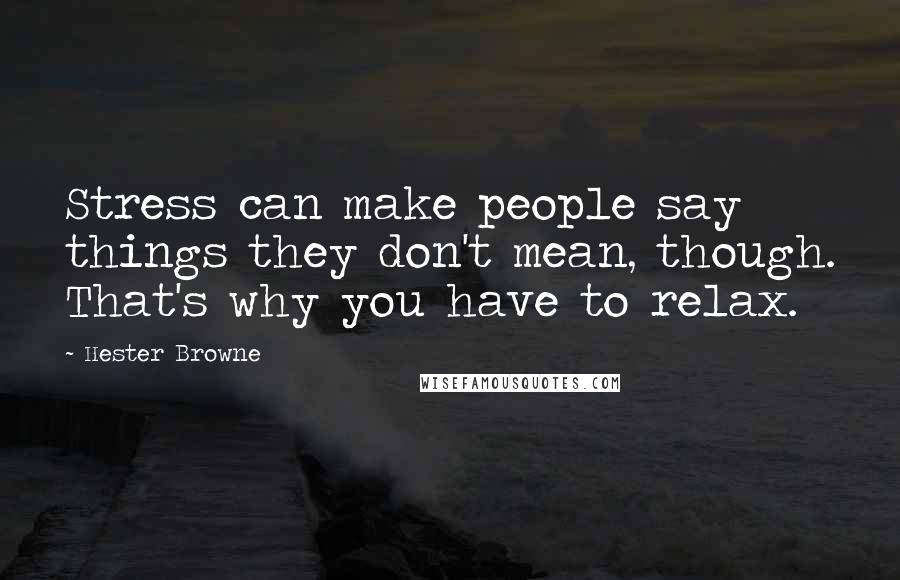 Hester Browne Quotes: Stress can make people say things they don't mean, though. That's why you have to relax.