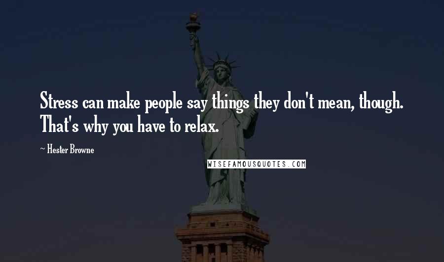 Hester Browne Quotes: Stress can make people say things they don't mean, though. That's why you have to relax.