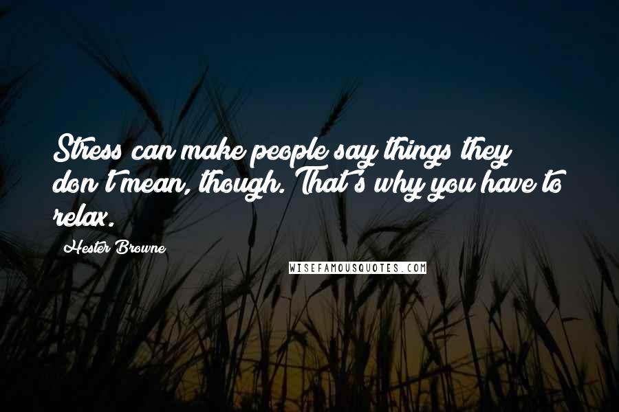 Hester Browne Quotes: Stress can make people say things they don't mean, though. That's why you have to relax.