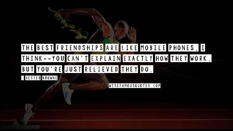 Hester Browne Quotes: The best friendships are like mobile phones, I think--you can't explain exactly how they work, but you're just relieved they do.