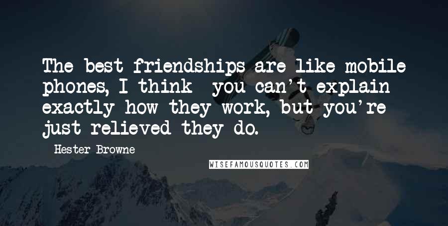Hester Browne Quotes: The best friendships are like mobile phones, I think--you can't explain exactly how they work, but you're just relieved they do.
