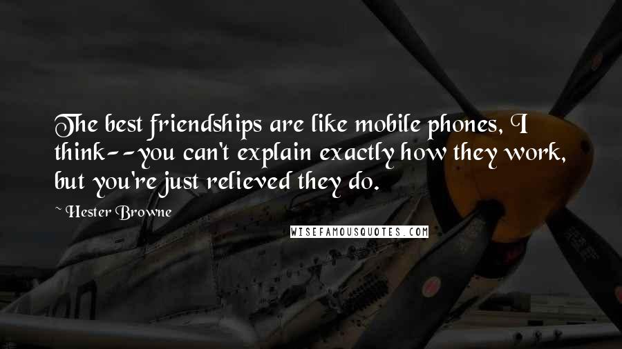 Hester Browne Quotes: The best friendships are like mobile phones, I think--you can't explain exactly how they work, but you're just relieved they do.