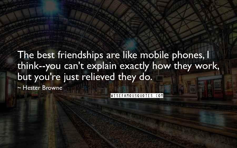 Hester Browne Quotes: The best friendships are like mobile phones, I think--you can't explain exactly how they work, but you're just relieved they do.