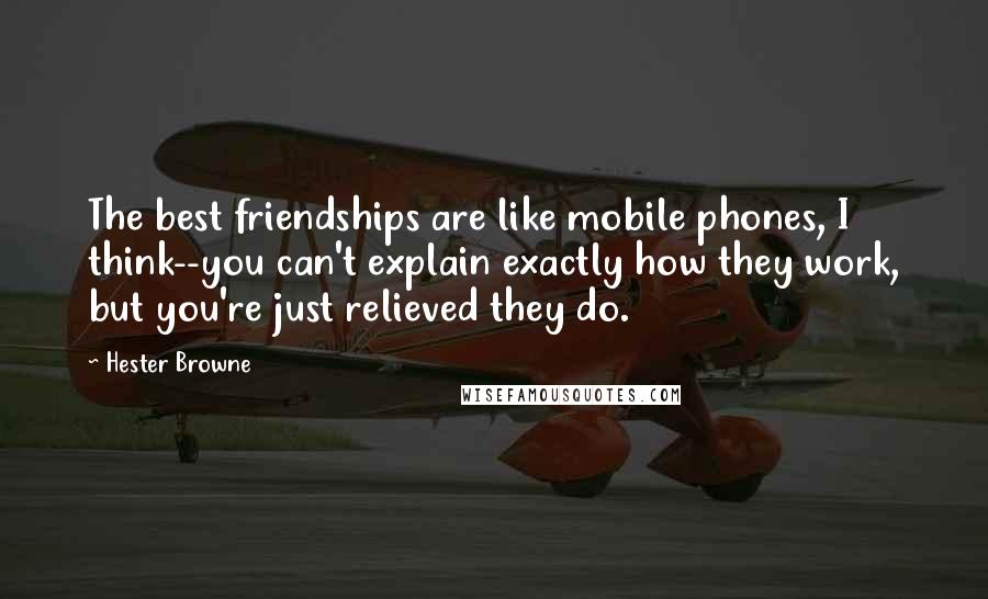 Hester Browne Quotes: The best friendships are like mobile phones, I think--you can't explain exactly how they work, but you're just relieved they do.