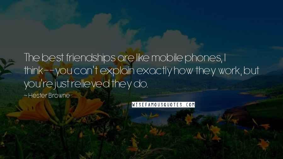 Hester Browne Quotes: The best friendships are like mobile phones, I think--you can't explain exactly how they work, but you're just relieved they do.