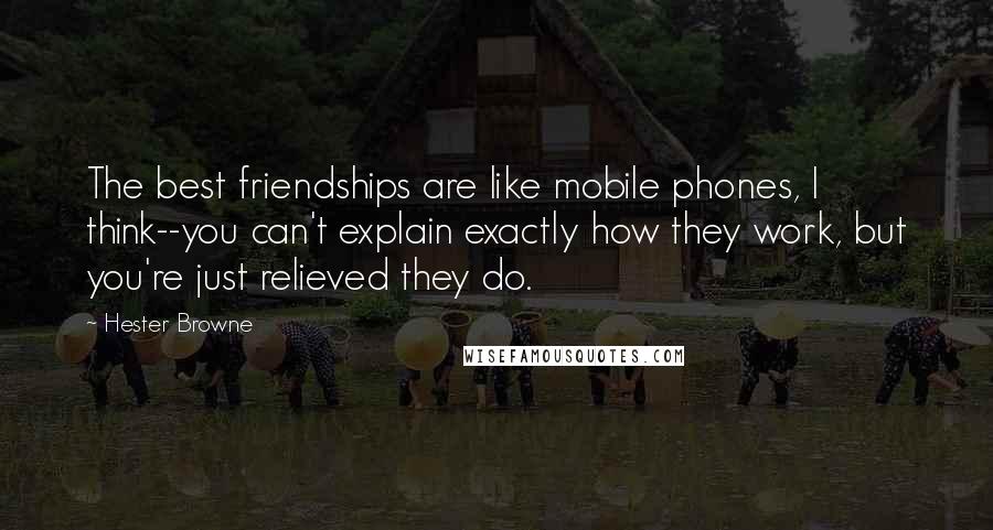 Hester Browne Quotes: The best friendships are like mobile phones, I think--you can't explain exactly how they work, but you're just relieved they do.