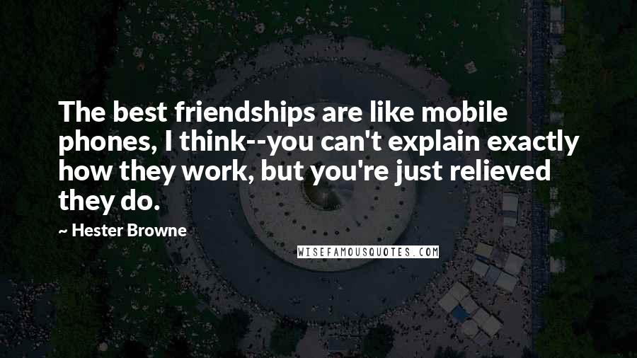 Hester Browne Quotes: The best friendships are like mobile phones, I think--you can't explain exactly how they work, but you're just relieved they do.