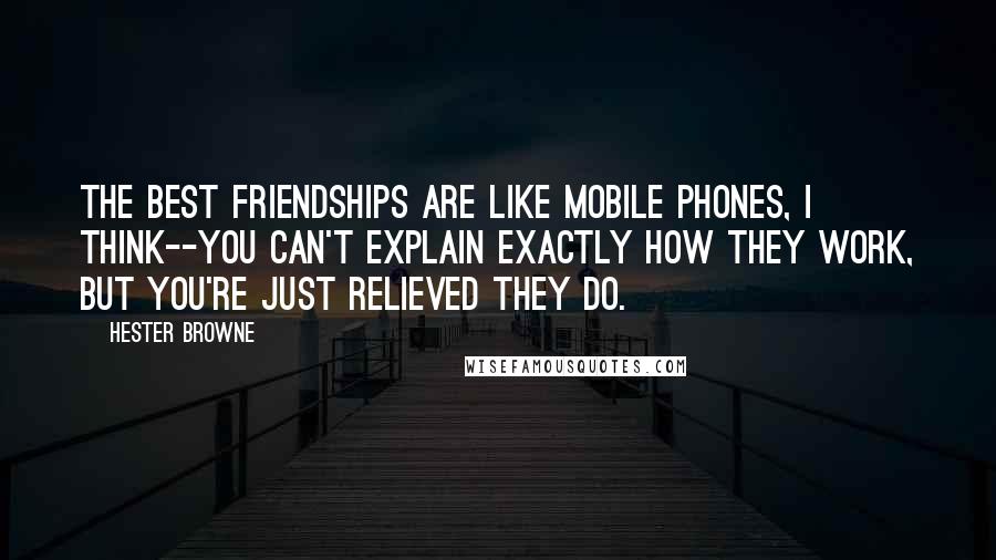 Hester Browne Quotes: The best friendships are like mobile phones, I think--you can't explain exactly how they work, but you're just relieved they do.