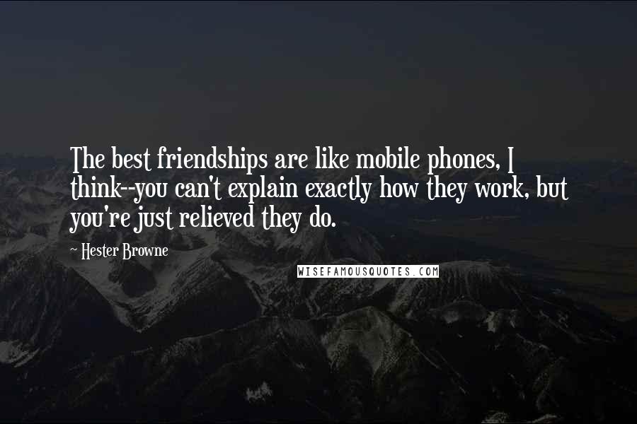 Hester Browne Quotes: The best friendships are like mobile phones, I think--you can't explain exactly how they work, but you're just relieved they do.