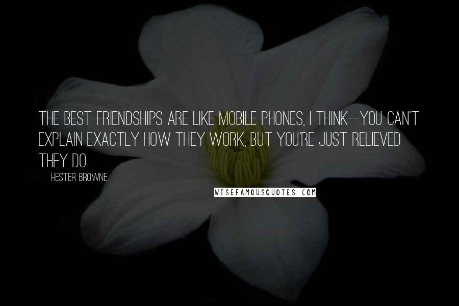 Hester Browne Quotes: The best friendships are like mobile phones, I think--you can't explain exactly how they work, but you're just relieved they do.
