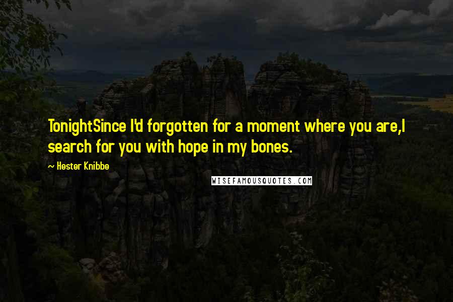 Hester Knibbe Quotes: TonightSince I'd forgotten for a moment where you are,I search for you with hope in my bones.
