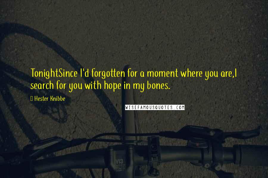 Hester Knibbe Quotes: TonightSince I'd forgotten for a moment where you are,I search for you with hope in my bones.