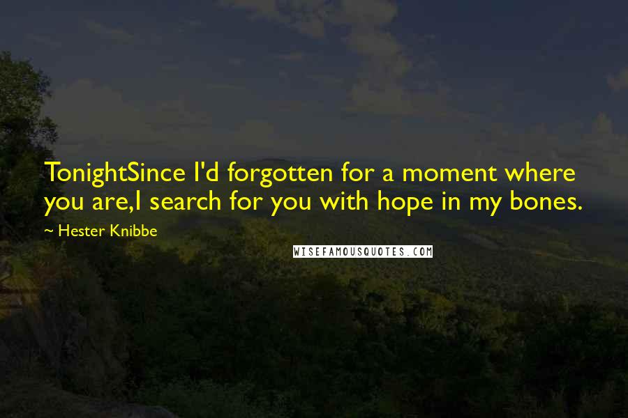 Hester Knibbe Quotes: TonightSince I'd forgotten for a moment where you are,I search for you with hope in my bones.