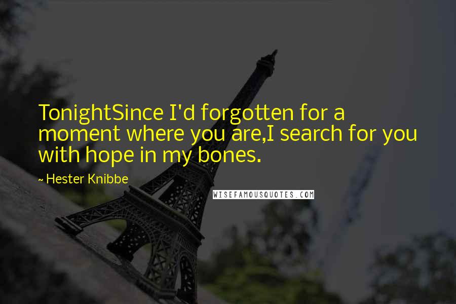 Hester Knibbe Quotes: TonightSince I'd forgotten for a moment where you are,I search for you with hope in my bones.