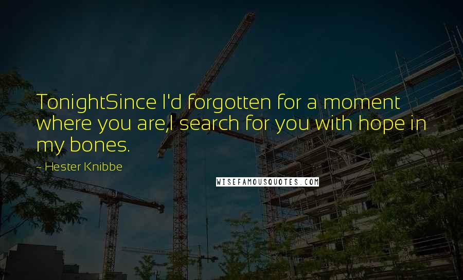 Hester Knibbe Quotes: TonightSince I'd forgotten for a moment where you are,I search for you with hope in my bones.