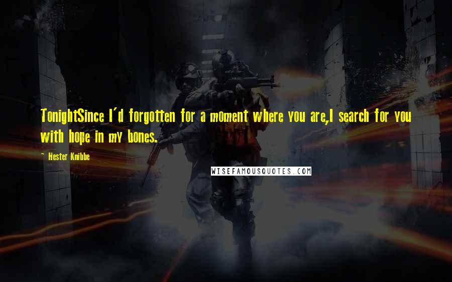 Hester Knibbe Quotes: TonightSince I'd forgotten for a moment where you are,I search for you with hope in my bones.