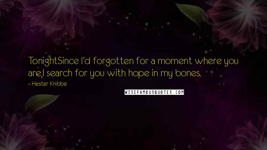 Hester Knibbe Quotes: TonightSince I'd forgotten for a moment where you are,I search for you with hope in my bones.