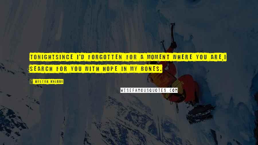 Hester Knibbe Quotes: TonightSince I'd forgotten for a moment where you are,I search for you with hope in my bones.