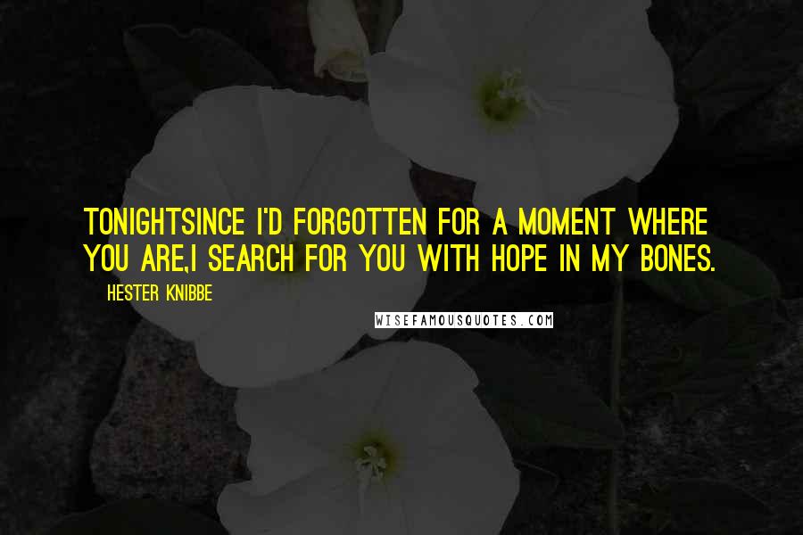 Hester Knibbe Quotes: TonightSince I'd forgotten for a moment where you are,I search for you with hope in my bones.