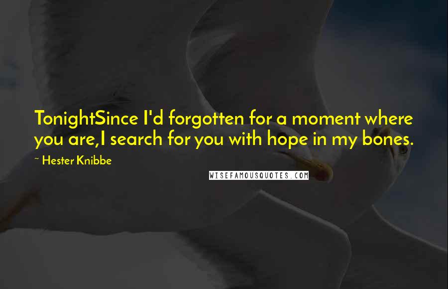 Hester Knibbe Quotes: TonightSince I'd forgotten for a moment where you are,I search for you with hope in my bones.