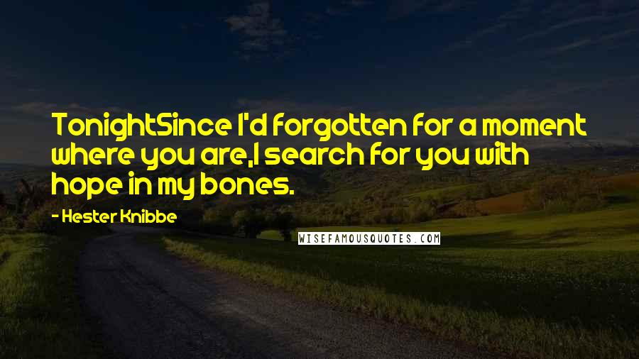 Hester Knibbe Quotes: TonightSince I'd forgotten for a moment where you are,I search for you with hope in my bones.