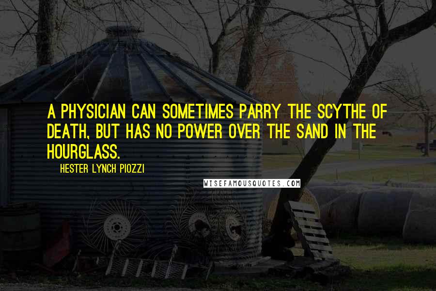 Hester Lynch Piozzi Quotes: A physician can sometimes parry the scythe of death, but has no power over the sand in the hourglass.