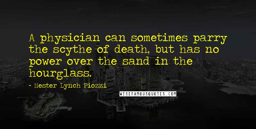 Hester Lynch Piozzi Quotes: A physician can sometimes parry the scythe of death, but has no power over the sand in the hourglass.