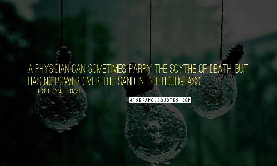 Hester Lynch Piozzi Quotes: A physician can sometimes parry the scythe of death, but has no power over the sand in the hourglass.