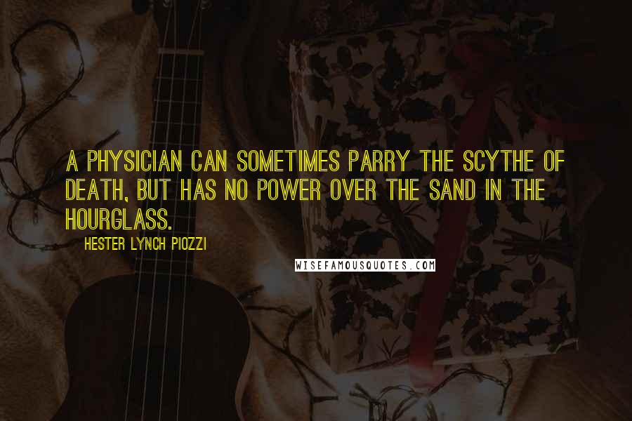 Hester Lynch Piozzi Quotes: A physician can sometimes parry the scythe of death, but has no power over the sand in the hourglass.