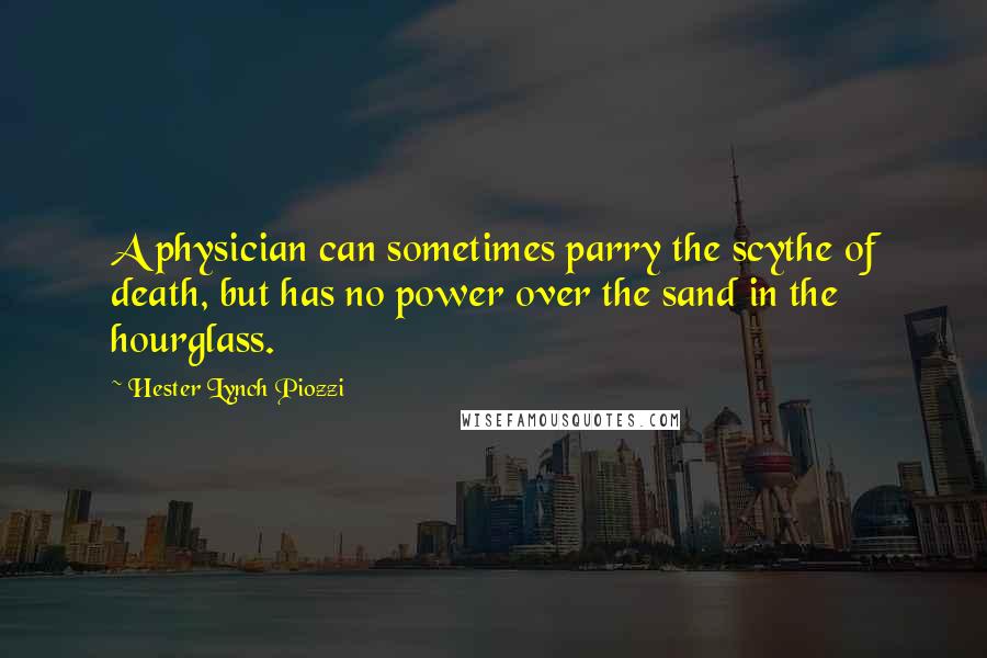 Hester Lynch Piozzi Quotes: A physician can sometimes parry the scythe of death, but has no power over the sand in the hourglass.