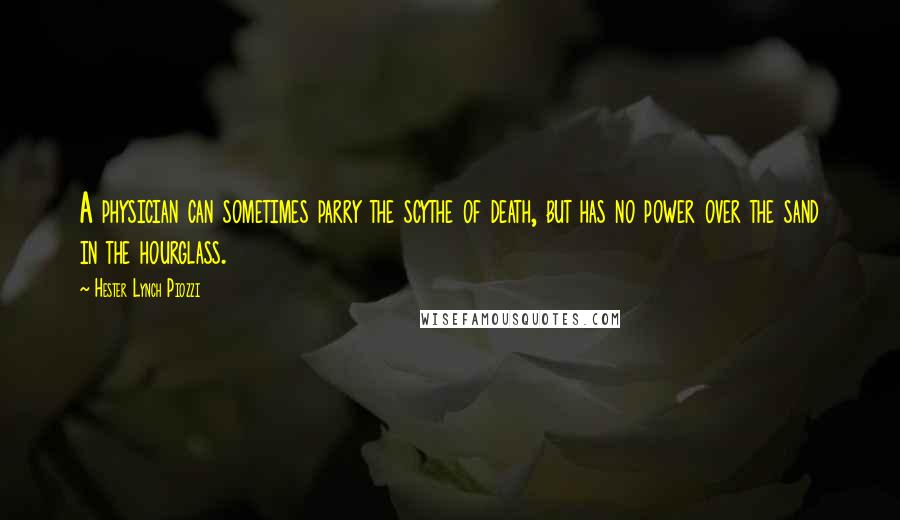 Hester Lynch Piozzi Quotes: A physician can sometimes parry the scythe of death, but has no power over the sand in the hourglass.