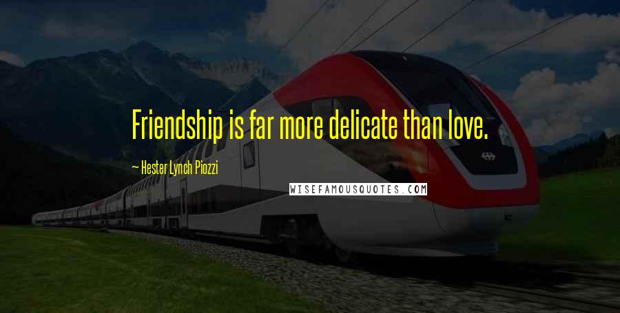 Hester Lynch Piozzi Quotes: Friendship is far more delicate than love.