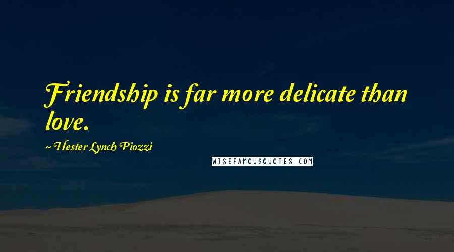Hester Lynch Piozzi Quotes: Friendship is far more delicate than love.