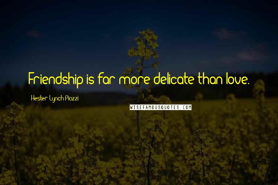 Hester Lynch Piozzi Quotes: Friendship is far more delicate than love.