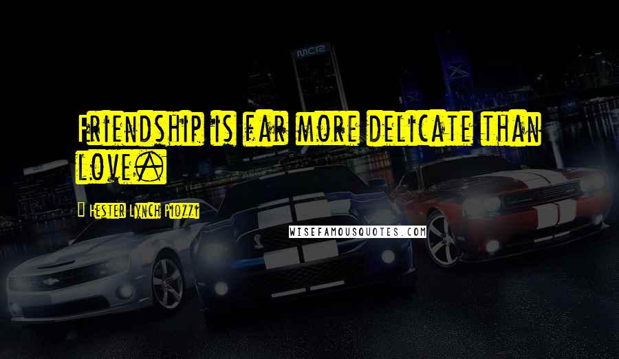 Hester Lynch Piozzi Quotes: Friendship is far more delicate than love.