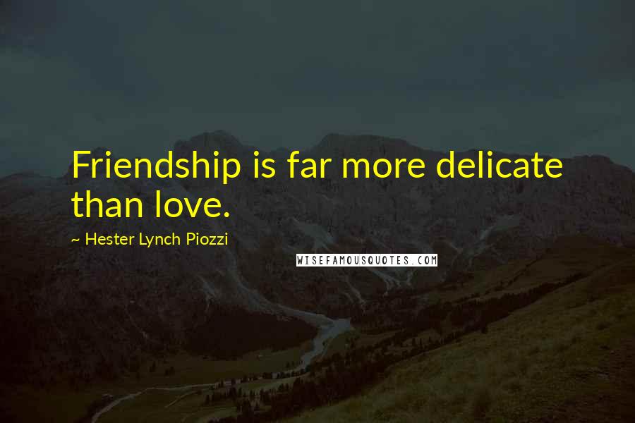 Hester Lynch Piozzi Quotes: Friendship is far more delicate than love.