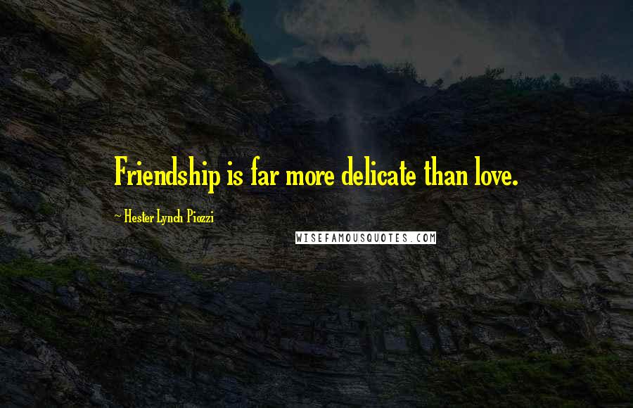 Hester Lynch Piozzi Quotes: Friendship is far more delicate than love.
